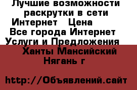 Лучшие возможности раскрутки в сети Интернет › Цена ­ 500 - Все города Интернет » Услуги и Предложения   . Ханты-Мансийский,Нягань г.